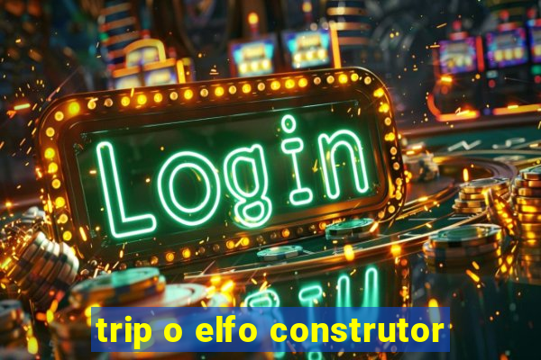 trip o elfo construtor